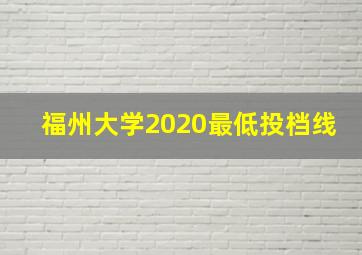 福州大学2020最低投档线