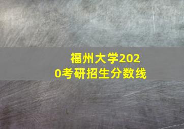 福州大学2020考研招生分数线