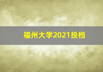 福州大学2021投档