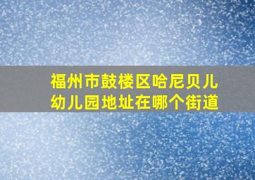 福州市鼓楼区哈尼贝儿幼儿园地址在哪个街道