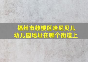 福州市鼓楼区哈尼贝儿幼儿园地址在哪个街道上