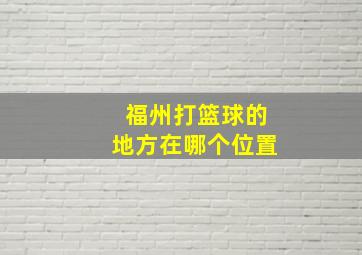 福州打篮球的地方在哪个位置