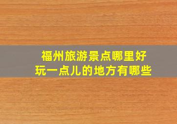 福州旅游景点哪里好玩一点儿的地方有哪些