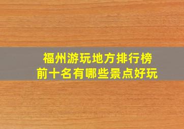 福州游玩地方排行榜前十名有哪些景点好玩