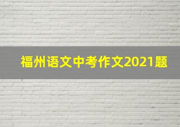 福州语文中考作文2021题