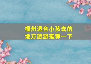 福州适合小孩去的地方旅游推荐一下