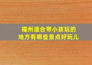 福州适合带小孩玩的地方有哪些景点好玩儿