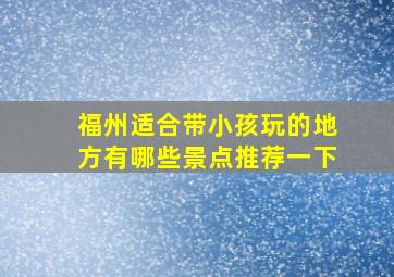 福州适合带小孩玩的地方有哪些景点推荐一下