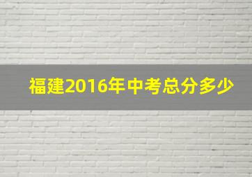 福建2016年中考总分多少