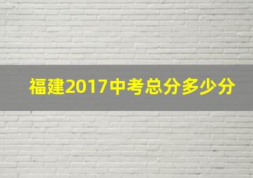 福建2017中考总分多少分