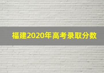 福建2020年高考录取分数