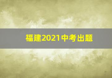 福建2021中考出题