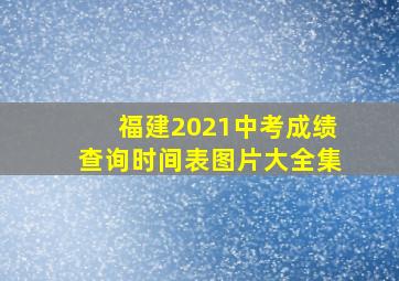 福建2021中考成绩查询时间表图片大全集