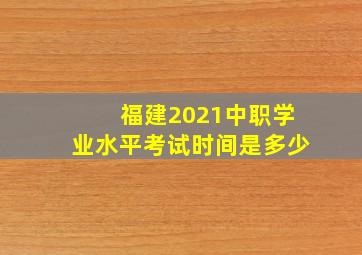 福建2021中职学业水平考试时间是多少