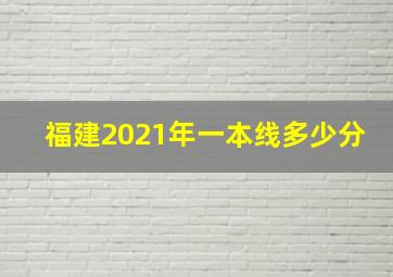 福建2021年一本线多少分