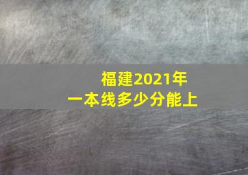 福建2021年一本线多少分能上