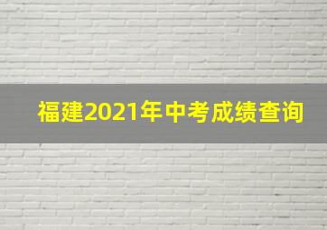 福建2021年中考成绩查询