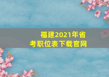 福建2021年省考职位表下载官网