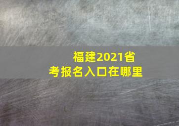 福建2021省考报名入口在哪里