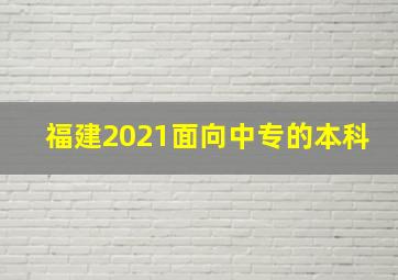 福建2021面向中专的本科