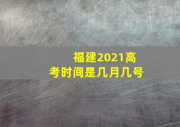 福建2021高考时间是几月几号