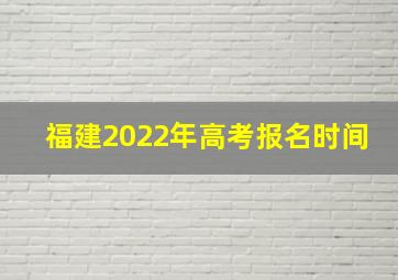 福建2022年高考报名时间