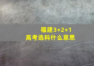 福建3+2+1高考选科什么意思