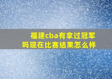 福建cba有拿过冠军吗现在比赛结果怎么样