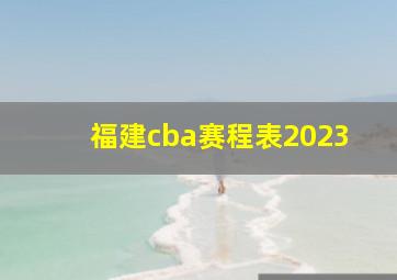 福建cba赛程表2023