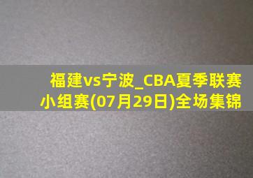 福建vs宁波_CBA夏季联赛小组赛(07月29日)全场集锦