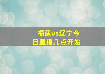 福建vs辽宁今日直播几点开始