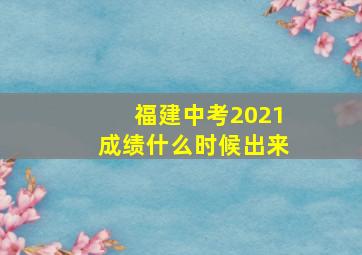 福建中考2021成绩什么时候出来