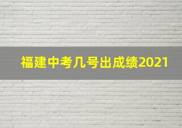 福建中考几号出成绩2021