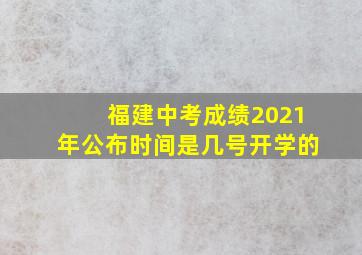 福建中考成绩2021年公布时间是几号开学的