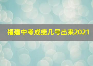 福建中考成绩几号出来2021