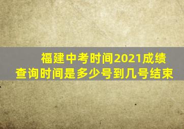 福建中考时间2021成绩查询时间是多少号到几号结束