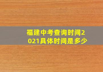 福建中考查询时间2021具体时间是多少