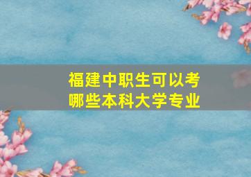 福建中职生可以考哪些本科大学专业