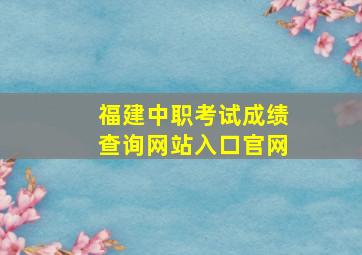 福建中职考试成绩查询网站入口官网