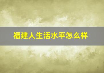 福建人生活水平怎么样