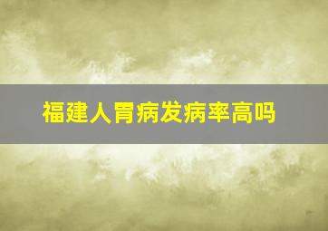 福建人胃病发病率高吗