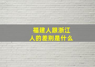 福建人跟浙江人的差别是什么