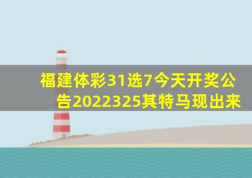 福建体彩31选7今天开奖公告2022325其特马现出来