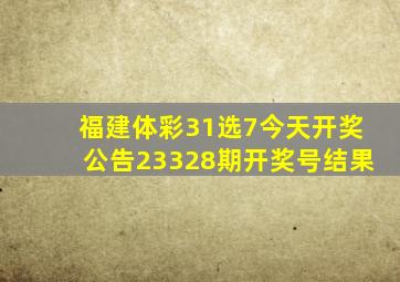 福建体彩31选7今天开奖公告23328期开奖号结果