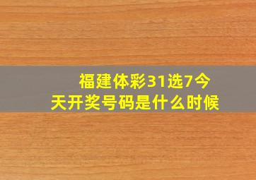 福建体彩31选7今天开奖号码是什么时候