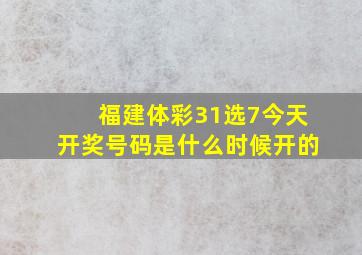 福建体彩31选7今天开奖号码是什么时候开的