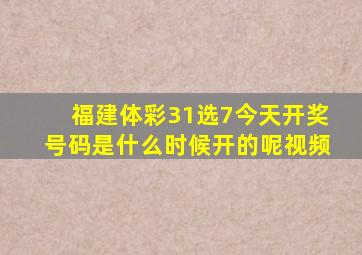 福建体彩31选7今天开奖号码是什么时候开的呢视频