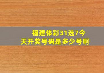 福建体彩31选7今天开奖号码是多少号啊