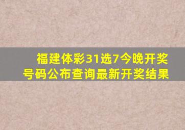 福建体彩31选7今晚开奖号码公布查询最新开奖结果