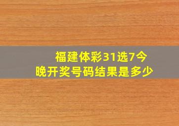 福建体彩31选7今晚开奖号码结果是多少